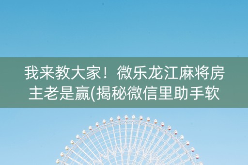 我来教大家！微乐龙江麻将房主老是赢(揭秘微信里助手软件)