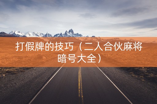 打假牌的技巧（二人合伙麻将暗号大全）