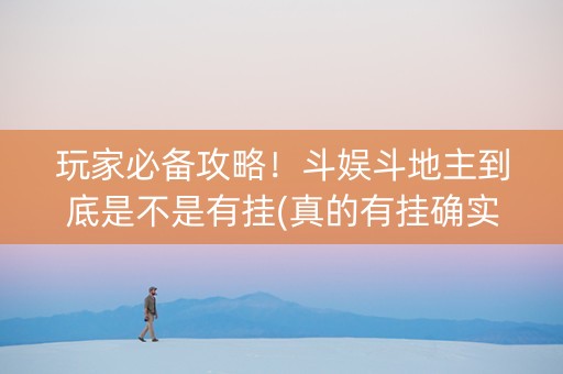 玩家必备攻略！斗娱斗地主到底是不是有挂(真的有挂确实有挂)