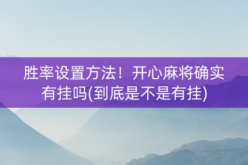 胜率设置方法！开心麻将确实有挂吗(到底是不是有挂)