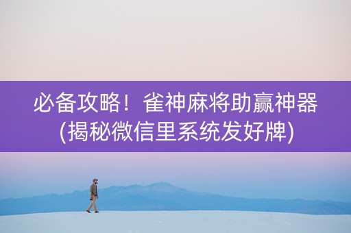 必备攻略！雀神麻将助赢神器(揭秘微信里系统发好牌)