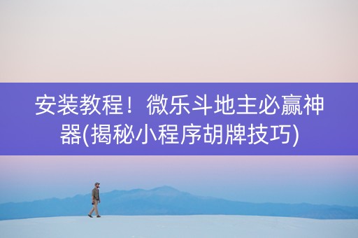 安装教程！微乐斗地主必赢神器(揭秘小程序胡牌技巧)