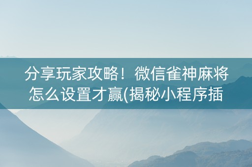 分享玩家攻略！微信雀神麻将怎么设置才赢(揭秘小程序插件下载)