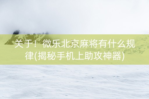 关于！微乐北京麻将有什么规律(揭秘手机上助攻神器)