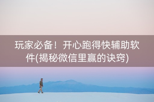 玩家必备！开心跑得快辅助软件(揭秘微信里赢的诀窍)