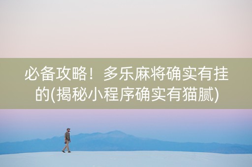 必备攻略！多乐麻将确实有挂的(揭秘小程序确实有猫腻)