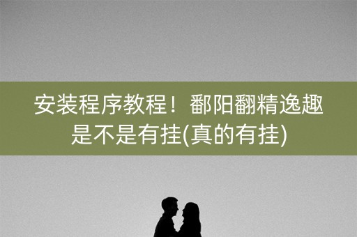 安装程序教程！鄱阳翻精逸趣是不是有挂(真的有挂)
