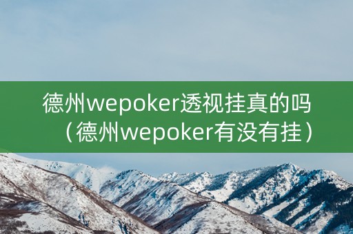 德州wepoker透视挂真的吗（德州wepoker有没有挂）