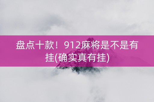 盘点十款！912麻将是不是有挂(确实真有挂)