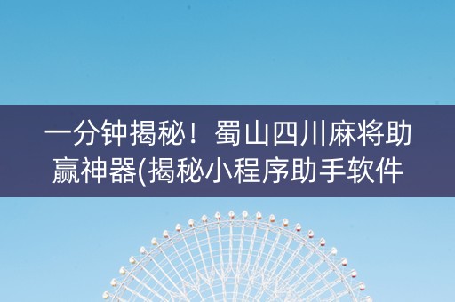 一分钟揭秘！蜀山四川麻将助赢神器(揭秘小程序助手软件)
