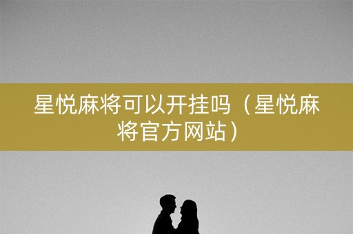 星悦麻将可以开挂吗（星悦麻将官方网站）