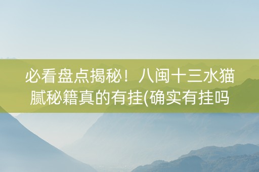 必看盘点揭秘！八闽十三水猫腻秘籍真的有挂(确实有挂吗)