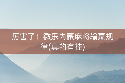 厉害了！微乐内蒙麻将输赢规律(真的有挂)