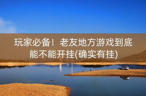 玩家必备！老友地方游戏到底能不能开挂(确实有挂)