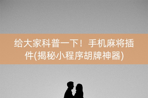 给大家科普一下！手机麻将插件(揭秘小程序胡牌神器)