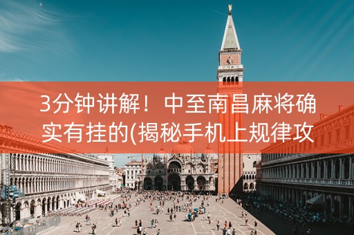 3分钟讲解！中至南昌麻将确实有挂的(揭秘手机上规律攻略)
