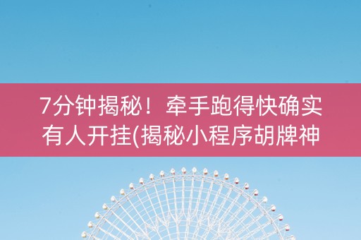 7分钟揭秘！牵手跑得快确实有人开挂(揭秘小程序胡牌神器)