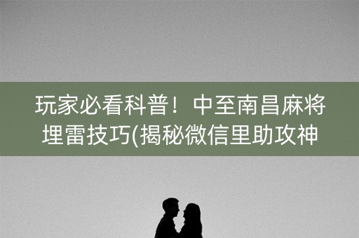 玩家必看科普！中至南昌麻将埋雷技巧(揭秘微信里助攻神器)