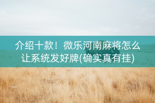 介绍十款！微乐河南麻将怎么让系统发好牌(确实真有挂)