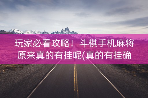 玩家必看攻略！斗棋手机麻将原来真的有挂呢(真的有挂确实有挂)