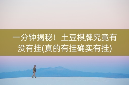一分钟揭秘！土豆棋牌究竟有没有挂(真的有挂确实有挂)