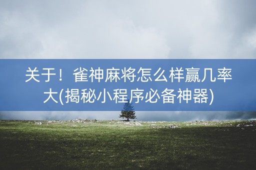 关于！雀神麻将怎么样赢几率大(揭秘小程序必备神器)