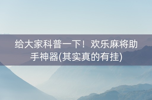给大家科普一下！欢乐麻将助手神器(其实真的有挂)