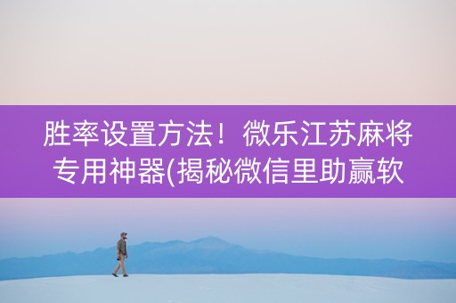 胜率设置方法！微乐江苏麻将专用神器(揭秘微信里助赢软件)