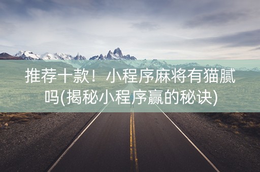 推荐十款！小程序麻将有猫腻吗(揭秘小程序赢的秘诀)