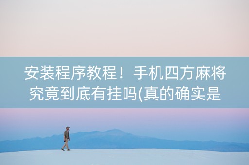 安装程序教程！手机四方麻将究竟到底有挂吗(真的确实是有挂)