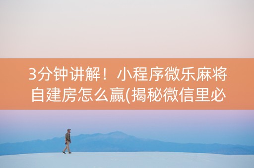 3分钟讲解！小程序微乐麻将自建房怎么赢(揭秘微信里必备神器)