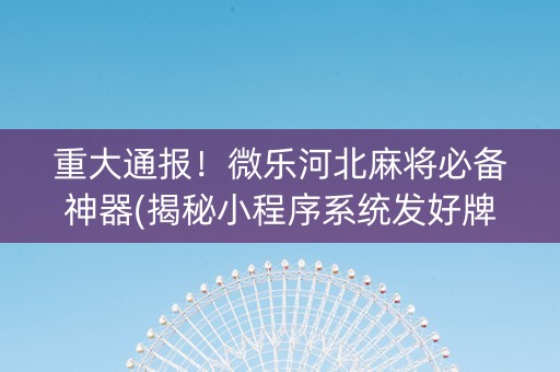 重大通报！微乐河北麻将必备神器(揭秘小程序系统发好牌)