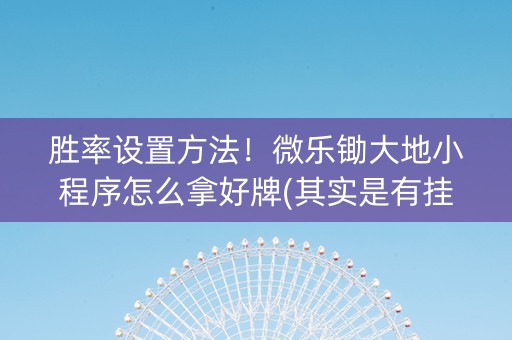 胜率设置方法！微乐锄大地小程序怎么拿好牌(其实是有挂确实有挂)