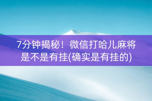 7分钟揭秘！微信打哈儿麻将是不是有挂(确实是有挂的)
