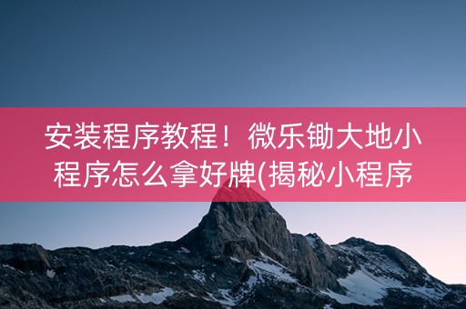 安装程序教程！微乐锄大地小程序怎么拿好牌(揭秘小程序输赢规律)