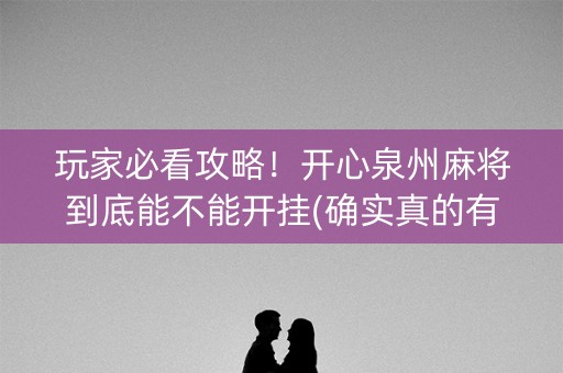 玩家必看攻略！开心泉州麻将到底能不能开挂(确实真的有挂)