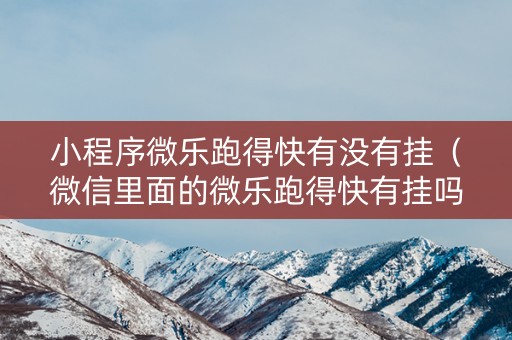 小程序微乐跑得快有没有挂（微信里面的微乐跑得快有挂吗）