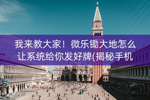 我来教大家！微乐锄大地怎么让系统给你发好牌(揭秘手机上最新神器下载)