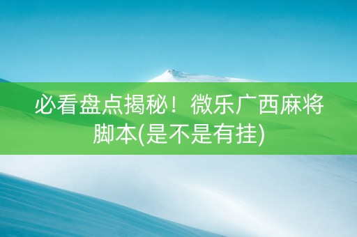必看盘点揭秘！微乐广西麻将脚本(是不是有挂)