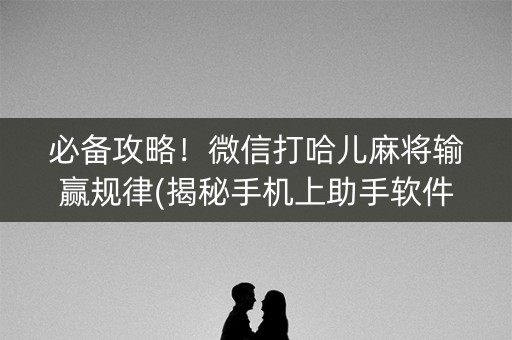 必备攻略！微信打哈儿麻将输赢规律(揭秘手机上助手软件)