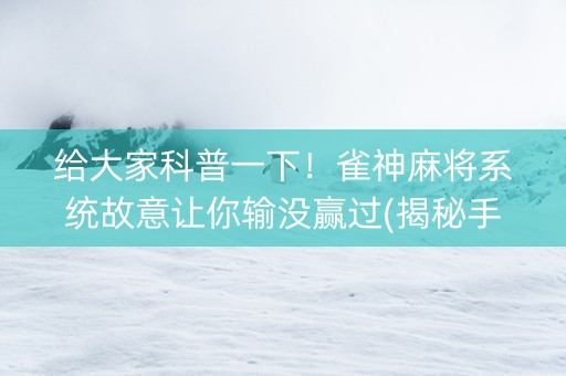 给大家科普一下！雀神麻将系统故意让你输没赢过(揭秘手机上胡牌神器)