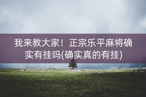 我来教大家！正宗乐平麻将确实有挂吗(确实真的有挂)