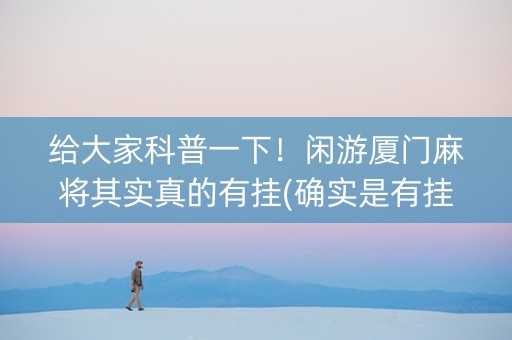 给大家科普一下！闲游厦门麻将其实真的有挂(确实是有挂)
