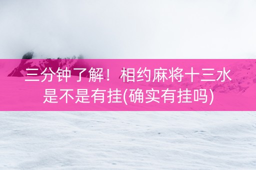 三分钟了解！相约麻将十三水是不是有挂(确实有挂吗)