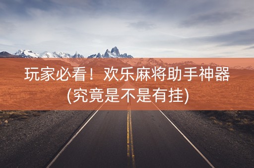 玩家必看！欢乐麻将助手神器(究竟是不是有挂)