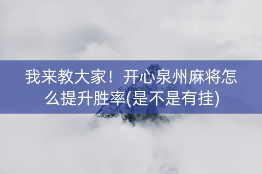 我来教大家！开心泉州麻将怎么提升胜率(是不是有挂)