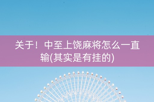 关于！中至上饶麻将怎么一直输(其实是有挂的)