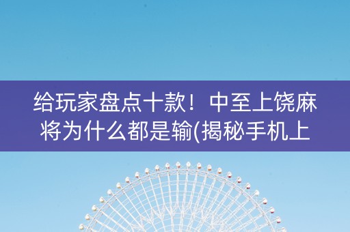 给玩家盘点十款！中至上饶麻将为什么都是输(揭秘手机上插件购买)