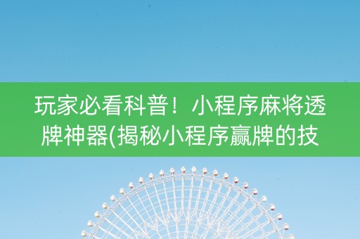 玩家必看科普！小程序麻将透牌神器(揭秘小程序赢牌的技巧)