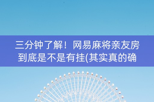 三分钟了解！网易麻将亲友房到底是不是有挂(其实真的确实有挂)